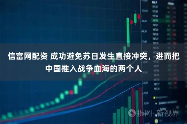 信富网配资 成功避免苏日发生直接冲突，进而把中国推入战争血海的两个人