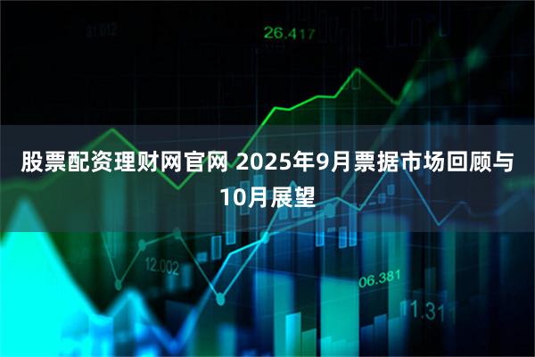 股票配资理财网官网 2025年9月票据市场回顾与10月展望