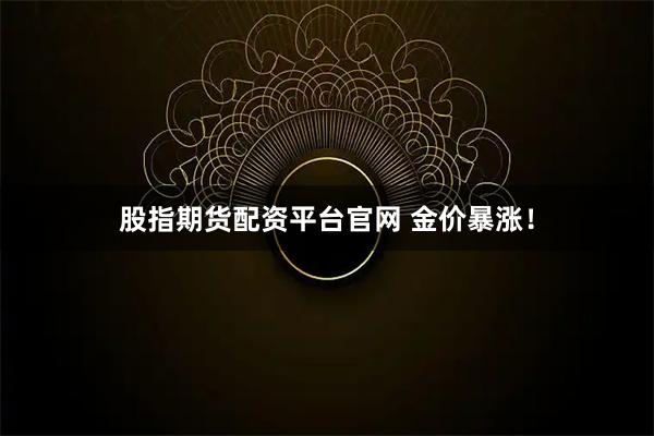 股指期货配资平台官网 金价暴涨！