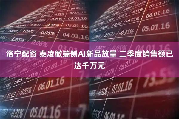洛宁配资 泰凌微端侧AI新品放量 二季度销售额已达千万元