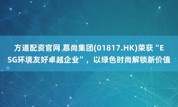 方道配资官网 慕尚集团(01817.HK)荣获“ESG环境友好卓越企业”,以绿色时尚解锁新价值