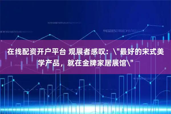 在线配资开户平台 观展者感叹:
