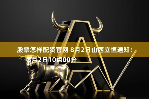 股票怎样配资官网 8月2日山西立恒通知：
      8月2日10点00分