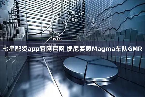 七星配资app官网官网 捷尼赛思Magma车队GMR