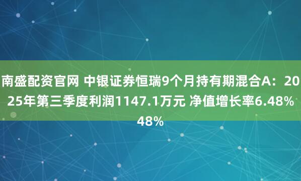 南盛配资官网 中银证券恒瑞9个月持有期混合A：2025年第三季度利润1147.1万元 净值增长率6.48%