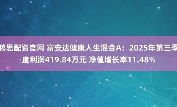 腾思配资官网 富安达健康人生混合A:2025年第三季度利润419.84万元 净值增长率11.48%